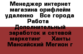 Менеджер интернет-магазина орифлейм удаленно - Все города Работа » Дополнительный заработок и сетевой маркетинг   . Ханты-Мансийский,Мегион г.